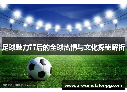 足球魅力背后的全球热情与文化探秘解析
