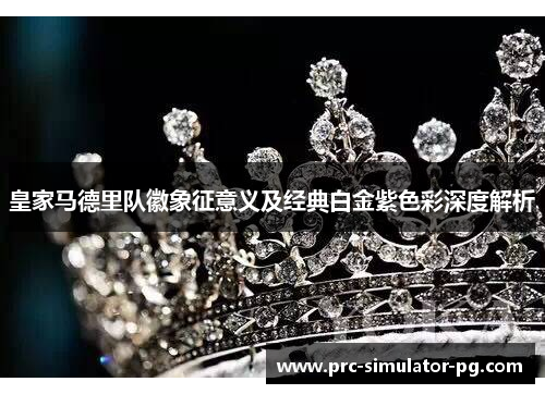 皇家马德里队徽象征意义及经典白金紫色彩深度解析