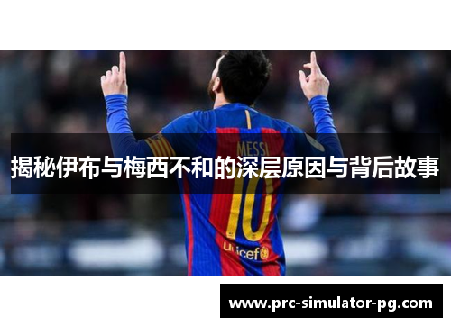揭秘伊布与梅西不和的深层原因与背后故事