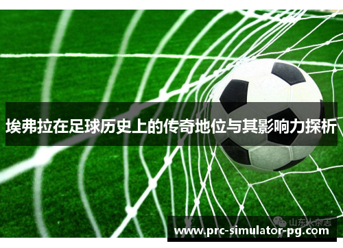 埃弗拉在足球历史上的传奇地位与其影响力探析