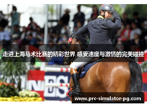 走进上海马术比赛的精彩世界 感受速度与激情的完美碰撞 走进上海马术比赛的精彩世界 感受速度与激情的完美碰撞