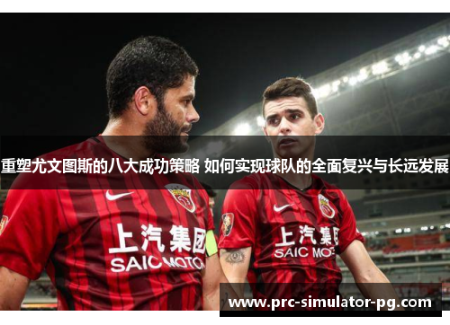 重塑尤文图斯的八大成功策略 如何实现球队的全面复兴与长远发展