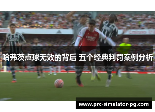 哈弗茨点球无效的背后 五个经典判罚案例分析 哈弗茨点球无效的背后 五个经典判罚案例分析