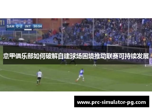 意甲俱乐部如何破解自建球场困境推动联赛可持续发展