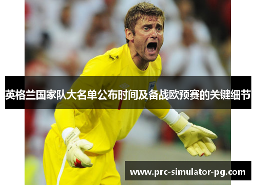 英格兰国家队大名单公布时间及备战欧预赛的关键细节