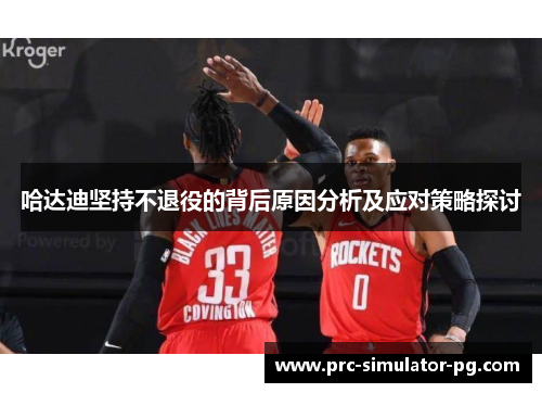 哈达迪坚持不退役的背后原因分析及应对策略探讨 哈达迪坚持不退役的背后原因分析及应对策略探讨