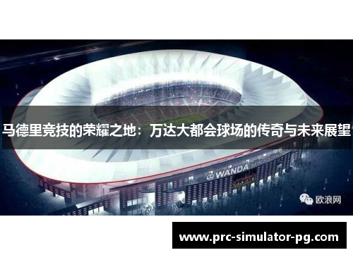 马德里竞技的荣耀之地：万达大都会球场的传奇与未来展望