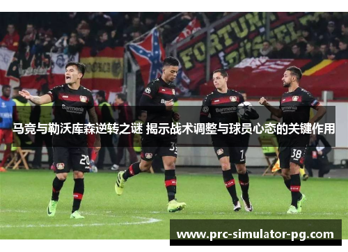 马竞与勒沃库森逆转之谜 揭示战术调整与球员心态的关键作用