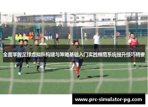 全面掌握足球虚拟队构建与策略基础入门实践指南系统提升技巧精要