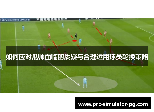 如何应对瓜帅面临的质疑与合理运用球员轮换策略