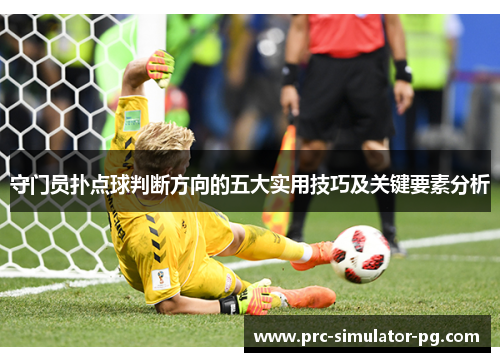 守门员扑点球判断方向的五大实用技巧及关键要素分析