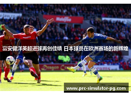 富安健洋英超进球再创佳绩 日本球员在欧洲赛场的新辉煌