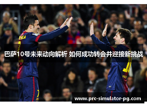 巴萨10号未来动向解析 如何成功转会并迎接新挑战