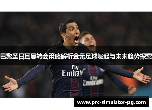 巴黎圣日耳曼转会策略解析金元足球崛起与未来趋势探索