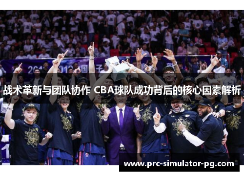 战术革新与团队协作 CBA球队成功背后的核心因素解析