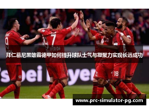 拜仁慕尼黑雄霸德甲如何提升球队士气与凝聚力实现长远成功