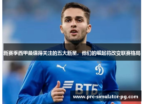 新赛季西甲最值得关注的五大新星，他们的崛起将改变联赛格局