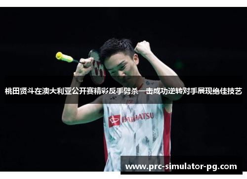 桃田贤斗在澳大利亚公开赛精彩反手劈杀一击成功逆转对手展现绝佳技艺