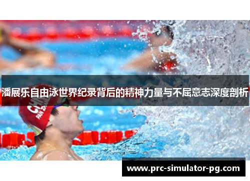 潘展乐自由泳世界纪录背后的精神力量与不屈意志深度剖析