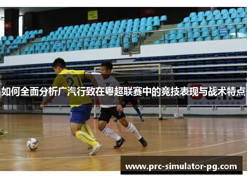 如何全面分析广汽行致在粤超联赛中的竞技表现与战术特点