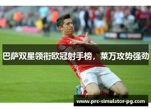 巴萨双星领衔欧冠射手榜，莱万攻势强劲