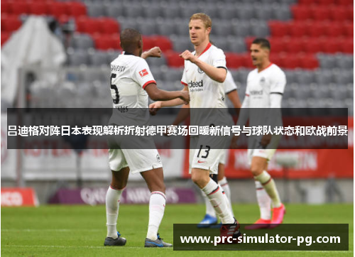 吕迪格对阵日本表现解析折射德甲赛场回暖新信号与球队状态和欧战前景