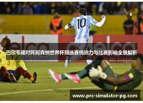 巴尔韦德对阵阿森纳世界杯预选赛统治力与比赛影响全景解析