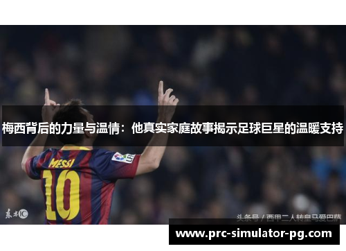 梅西背后的力量与温情：他真实家庭故事揭示足球巨星的温暖支持