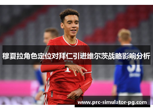 穆夏拉角色定位对拜仁引进维尔茨战略影响分析