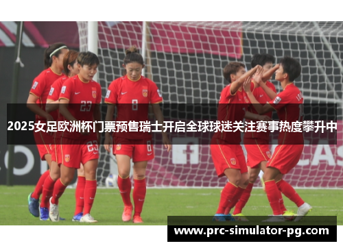 2025女足欧洲杯门票预售瑞士开启全球球迷关注赛事热度攀升中 2025女足欧洲杯门票预售瑞士开启全球球迷关注赛事热度攀升中
