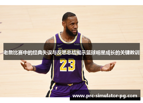 老詹比赛中的经典失误与反思总结揭示篮球明星成长的关键教训 老詹比赛中的经典失误与反思总结揭示篮球明星成长的关键教训