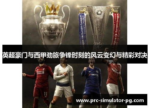 英超豪门与西甲劲旅争锋时刻的风云变幻与精彩对决