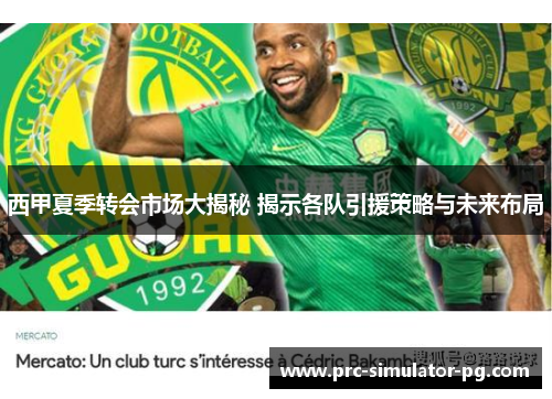 西甲夏季转会市场大揭秘 揭示各队引援策略与未来布局