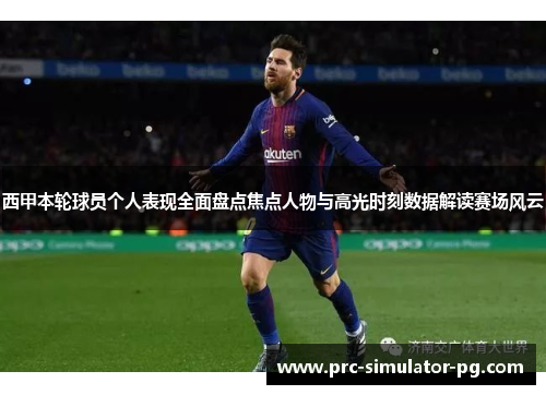 西甲本轮球员个人表现全面盘点焦点人物与高光时刻数据解读赛场风云
