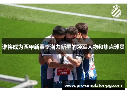 谁将成为西甲新赛季潜力新星的领军人物和焦点球员