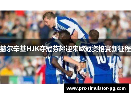 赫尔辛基HJK夺冠芬超迎来欧冠资格赛新征程