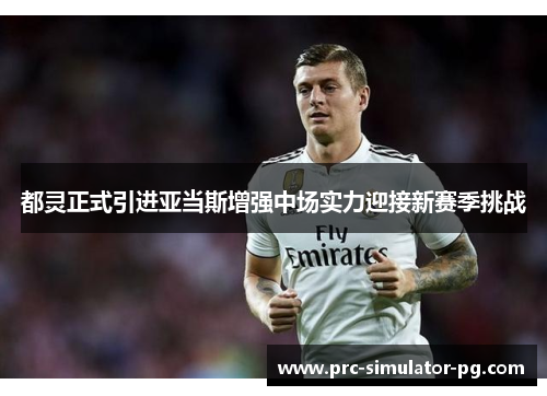 都灵正式引进亚当斯增强中场实力迎接新赛季挑战