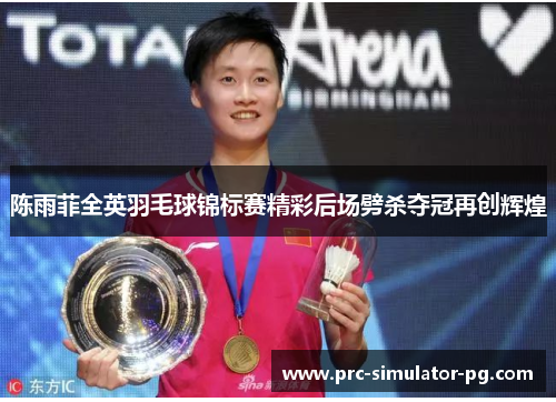 陈雨菲全英羽毛球锦标赛精彩后场劈杀夺冠再创辉煌