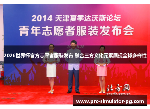 2026世界杯官方志愿者服装发布 融合三方文化元素展现全球多样性