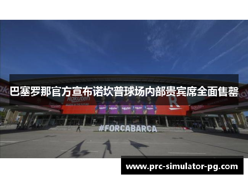 巴塞罗那官方宣布诺坎普球场内部贵宾席全面售罄 巴塞罗那官方宣布诺坎普球场内部贵宾席全面售罄