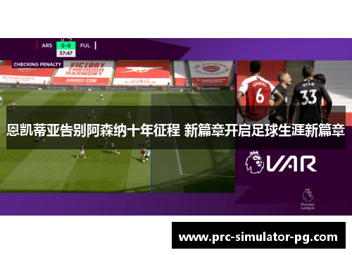 恩凯蒂亚告别阿森纳十年征程 新篇章开启足球生涯新篇章