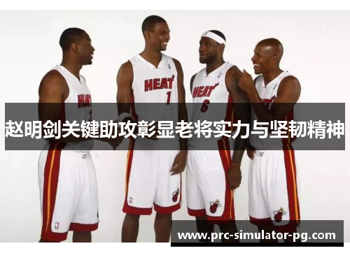 赵明剑关键助攻彰显老将实力与坚韧精神 赵明剑关键助攻彰显老将实力与坚韧精神