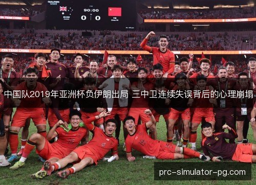 中国队2019年亚洲杯负伊朗出局 三中卫连续失误背后的心理崩塌 中国队2019年亚洲杯负伊朗出局 三中卫连续失误背后的心理崩塌